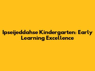 Ipseijeddahse Kindergarten: Early Learning Excellence