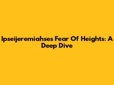 Ipseijeremiahse's Fear Of Heights: A Deep Dive