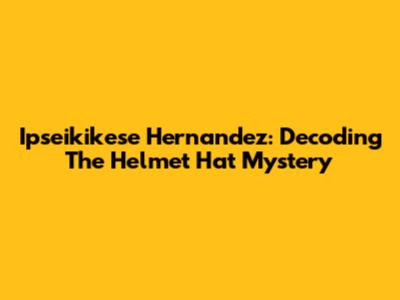Ipseikikese Hernandez: Decoding The Helmet Hat Mystery