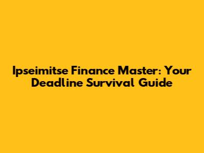Ipseimitse Finance Master: Your Deadline Survival Guide