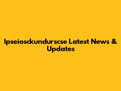 Ipseiosckundurscse Latest News & Updates