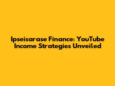 Ipseisarase Finance: YouTube Income Strategies Unveiled