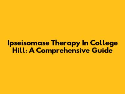 Ipseisomase Therapy In College Hill: A Comprehensive Guide
