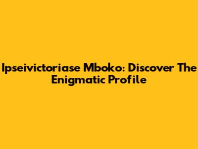 Ipseivictoriase Mboko: Discover The Enigmatic Profile