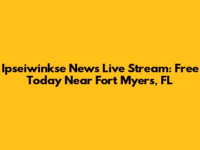 Ipseiwinkse News Live Stream: Free Today Near Fort Myers, FL