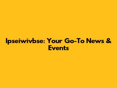 Ipseiwivbse: Your Go-To News & Events