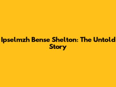 Ipselmzh Bense Shelton: The Untold Story
