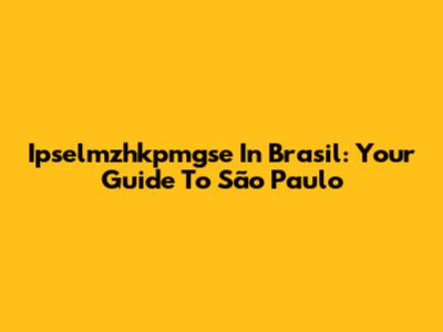 Ipselmzhkpmgse In Brasil: Your Guide To São Paulo