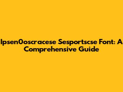 Ipsen0oscracese Sesportscse Font: A Comprehensive Guide