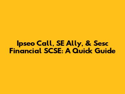 Ipseo Call, SE Ally, & Sesc Financial SCSE: A Quick Guide