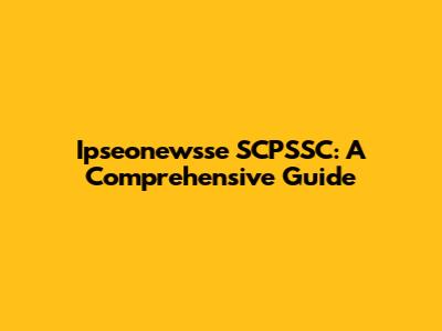 Ipseonewsse SCPSSC: A Comprehensive Guide