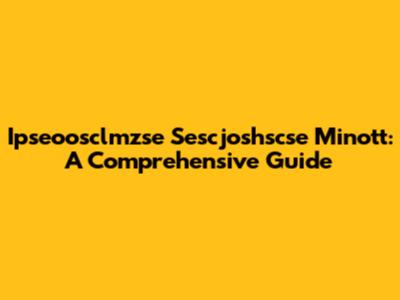 Ipseoosclmzse Sescjoshscse Minott: A Comprehensive Guide