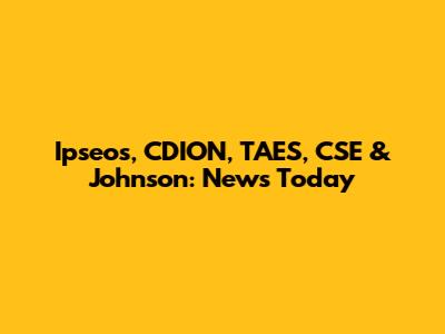 Ipseos, CDION, TAES, CSE & Johnson: News Today