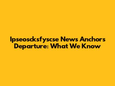 Ipseoscksfyscse News Anchor's Departure: What We Know