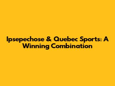 Ipsepechose & Quebec Sports: A Winning Combination