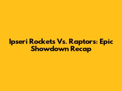 Ipseri Rockets Vs. Raptors: Epic Showdown Recap