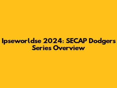 Ipseworldse 2024: SECAP Dodgers Series Overview