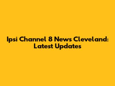 Ipsi Channel 8 News Cleveland: Latest Updates