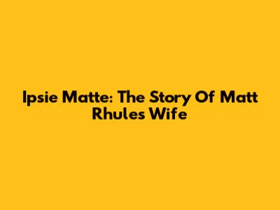 Ipsie Matte: The Story Of Matt Rhule's Wife