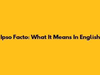 Ipso Facto: What It Means In English