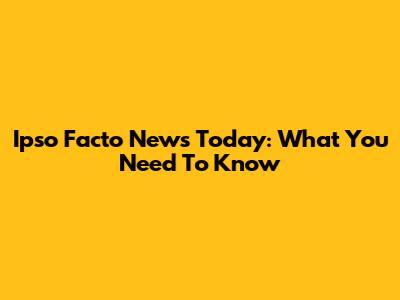 Ipso Facto News Today: What You Need To Know