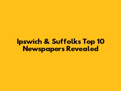 Ipswich & Suffolk's Top 10 Newspapers Revealed