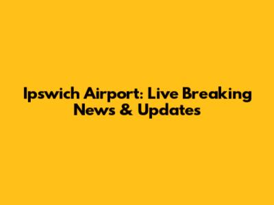 Ipswich Airport: Live Breaking News & Updates