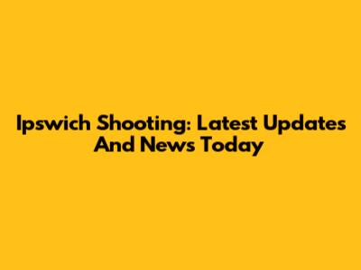 Ipswich Shooting: Latest Updates And News Today