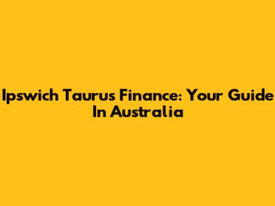 Ipswich Taurus Finance: Your Guide In Australia