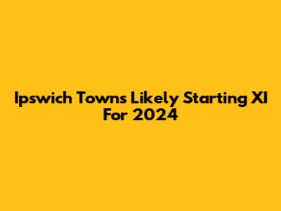 Ipswich Town's Likely Starting XI For 2024