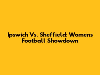 Ipswich Vs. Sheffield: Women's Football Showdown