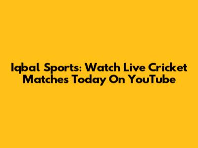 Iqbal Sports: Watch Live Cricket Matches Today On YouTube