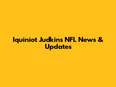 Iquiniot Judkins NFL News & Updates