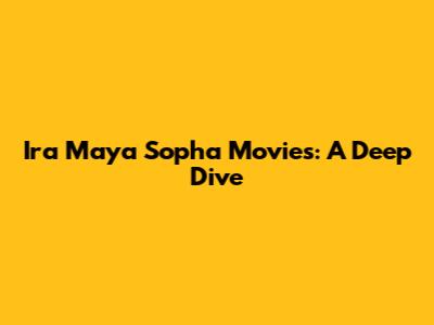 Ira Maya Sopha Movies: A Deep Dive