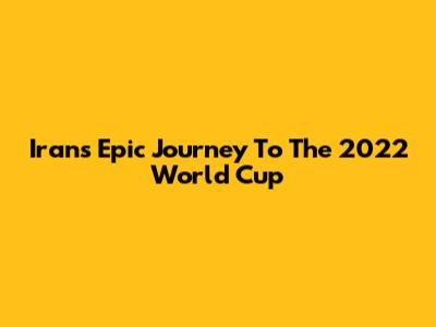 Iran's Epic Journey To The 2022 World Cup