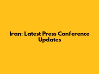 Iran: Latest Press Conference Updates