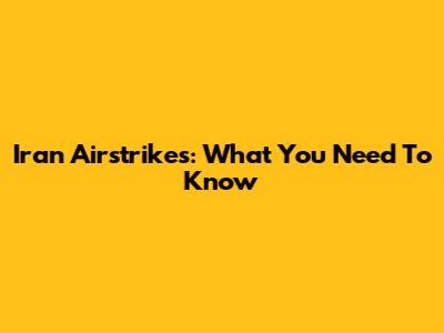 Iran Airstrikes: What You Need To Know