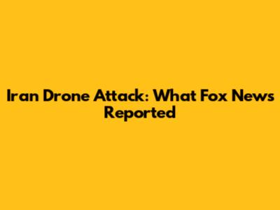 Iran Drone Attack: What Fox News Reported