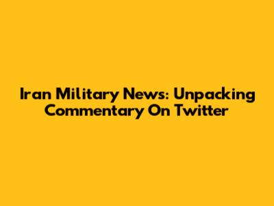 Iran Military News: Unpacking Commentary On Twitter