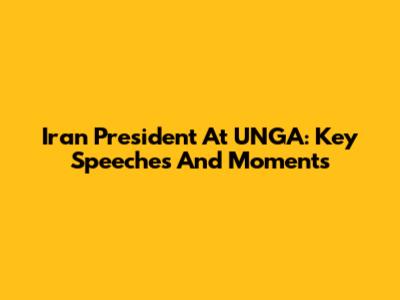 Iran President At UNGA: Key Speeches And Moments