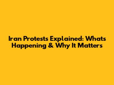 Iran Protests Explained: What's Happening & Why It Matters