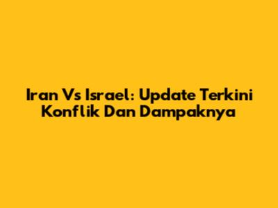 Iran Vs Israel: Update Terkini Konflik Dan Dampaknya