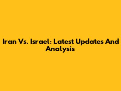 Iran Vs. Israel: Latest Updates And Analysis