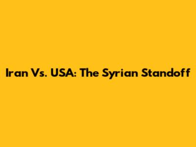 Iran Vs. USA: The Syrian Standoff