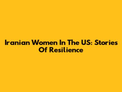 Iranian Women In The US: Stories Of Resilience