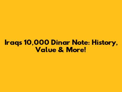 Iraq's 10,000 Dinar Note: History, Value & More!