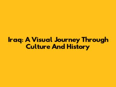 Iraq: A Visual Journey Through Culture And History