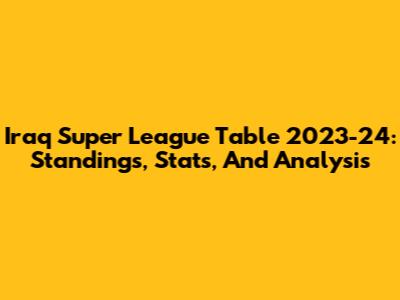 Iraq Super League Table 2023-24: Standings, Stats, And Analysis