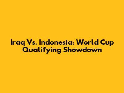 Iraq Vs. Indonesia: World Cup Qualifying Showdown