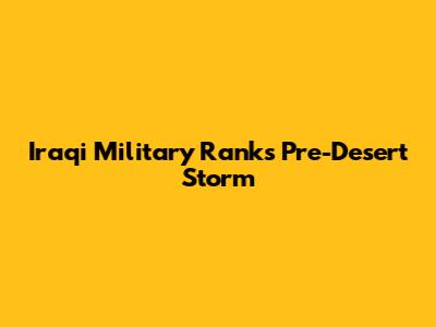 Iraqi Military Ranks Pre-Desert Storm